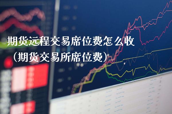 期货远程交易席位费怎么收（期货交易所席位费）_https://www.gzbbqc.com_道指期货_第1张