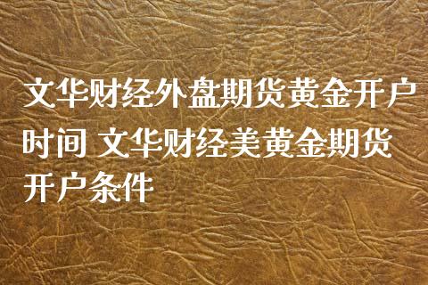 财经外盘期货黄金开户时间 财经美黄金期货开户条件_https://www.gnhpgy.com_黄金期货_第1张
