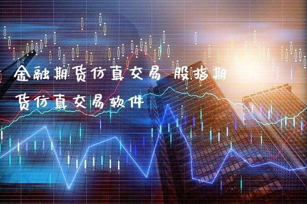 金融期货仿真交易 股指期货仿真交易软件_https://www.gnhpgy.com_纳指期货_第1张