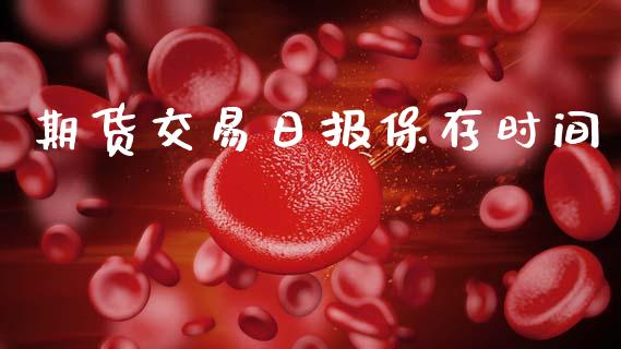 期货交易日报保存时间_https://www.gzbbqc.com_道指期货_第1张