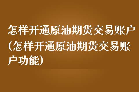 怎样开通原油期货交易账户(怎样开通原油期货交易账户功能)_https://www.gzbbqc.com_德指期货_第1张