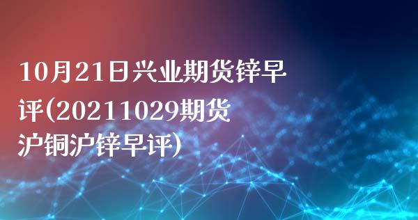 10月21日兴业期货锌早评(20211029期货沪铜沪锌早评)_https://www.gzbbqc.com_德指期货_第1张