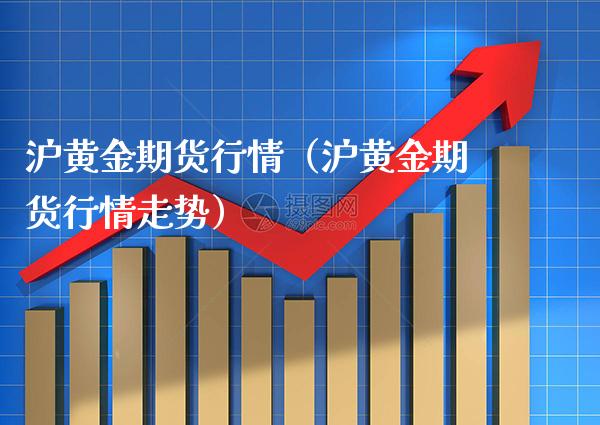 沪黄金期货行情（沪黄金期货行情走势）_https://www.gzbbqc.com_恒指期货_第1张
