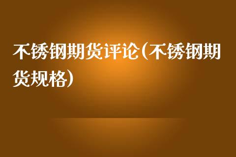不锈钢期货评论(不锈钢期货规格)_https://www.gzbbqc.com_未分类_第1张