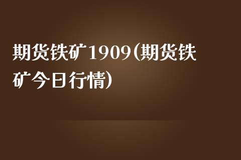 期货铁矿1909(期货铁矿今日行情)_https://www.gzbbqc.com_期货知识_第1张