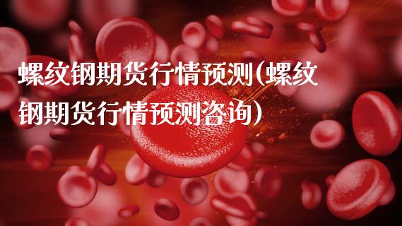 螺纹钢期货行情预测(螺纹钢期货行情预测咨询)_https://www.gzbbqc.com_股指期货_第1张