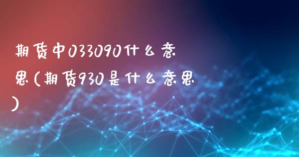 期货中033090什么意思(期货930是什么意思)_https://www.gzbbqc.com_未分类_第1张