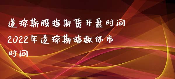 道琼斯股指期货开盘时间 2022年道琼斯指数休市时间_https://www.gnhpgy.com_道指期货_第1张