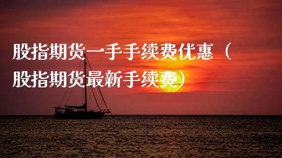 股指期货一手手续费优惠（股指期货最新手续费）_https://www.gzbbqc.com_恒指期货_第1张