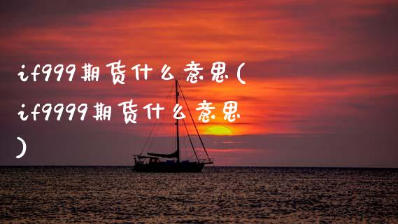 if999期货什么意思(if9999期货什么意思)_https://www.gzbbqc.com_期货知识_第1张