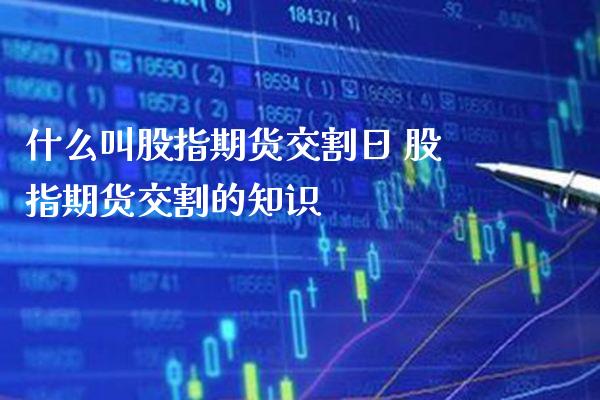 什么叫股指期货交割日 股指期货交割的知识_https://www.gnhpgy.com_恒指期货_第1张