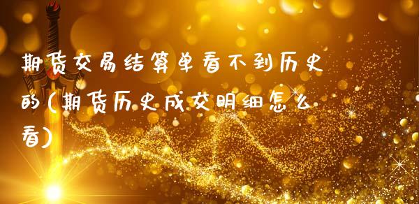 期货交易结算单看不到历史的(期货历史成交明细怎么看)_恒指期货_第1张_八八期货网 期货交易结算单看不到历史的(期货历史成交明细怎么看)_https://www.gzbbqc.com_恒指期货_第1张