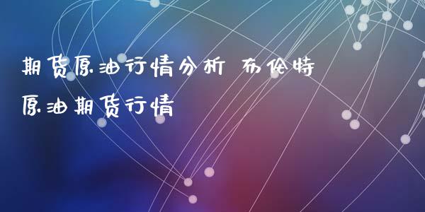 期货原情分析 布伦特原油期货行情_https://www.gnhpgy.com_原油期货_第1张