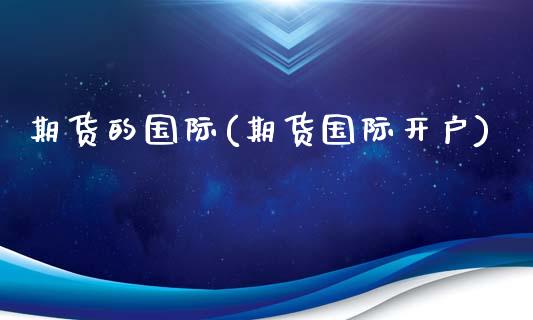 期货的国际(期货国际开户)_https://www.gzbbqc.com_股指期货_第1张