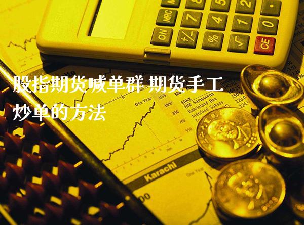 股指期货喊单群 期货手工炒单的方法_https://www.gzbbqc.com_期货知识_第1张