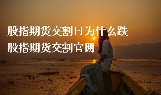 股指期货交割日为什么跌 股指期货交割_https://www.gnhpgy.com_黄金期货_第1张