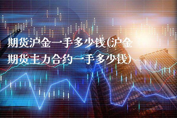 期货沪金一手多少钱(沪金期货主力合约一手多少钱)_https://www.gzbbqc.com_纳指期货_第1张