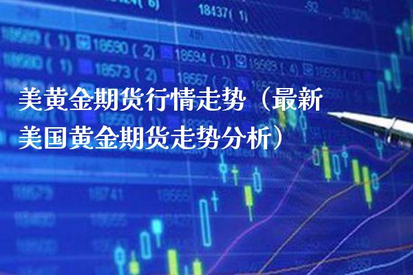 美黄金期货行情走势（最新美国黄金期货走势分析）_https://www.gzbbqc.com_纳指期货_第1张