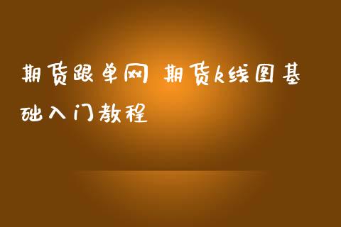 期货跟单网 期货k线图基础入门教程_https://www.gzbbqc.com_黄金期货_第1张