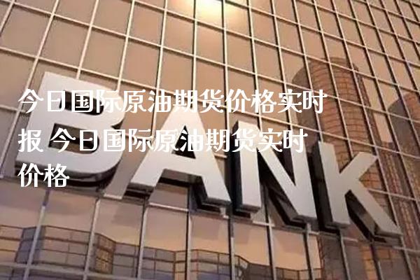 今日国际原油期货价格实时报 今日国际原油期货实时价格_https://www.gzbbqc.com_原油期货_第1张