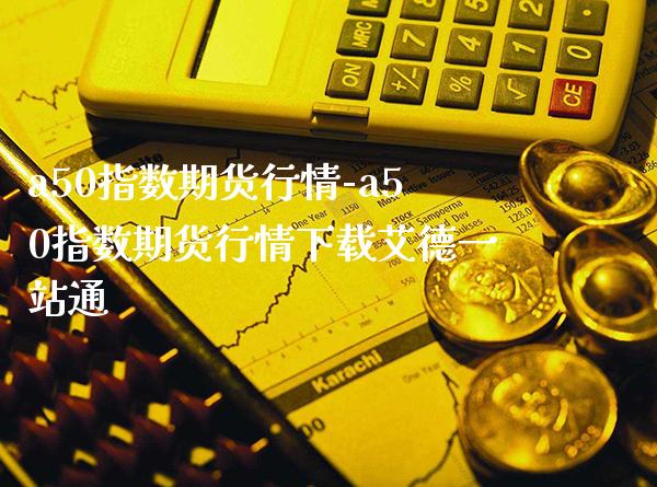 a50指数期货行情-a50指数期货行情下载艾德一站通_https://www.gzbbqc.com_道指期货_第1张