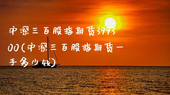 沪深三百股指期货399300(沪深三百股指期货一手多少钱)_https://www.gzbbqc.com_股指期货_第1张