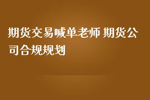 期货交易喊单老师 期货公司合规规划_https://www.gzbbqc.com_股指期货_第1张