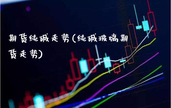 期货纯碱走势(纯碱玻璃期货走势)_https://www.gzbbqc.com_黄金期货_第1张