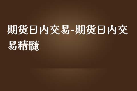 期货日内交易-期货日内交易精髓_https://www.gzbbqc.com_期货知识_第1张