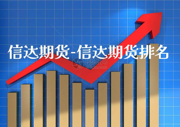 信达期货-信达期货排名_https://www.gzbbqc.com_期货知识_第1张