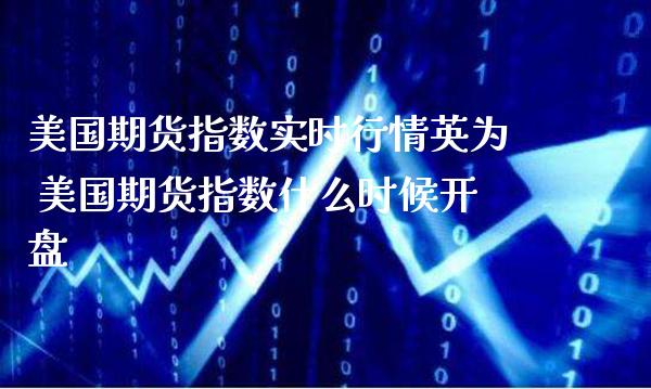 美国期货指数实时行情英为 美国期货指数什么时候开盘_https://www.gzbbqc.com_期货知识_第1张