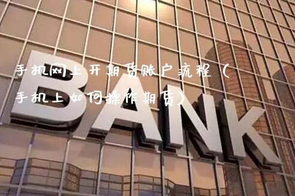 手机网上开期货账户流程（手机上如何操作期货）_https://www.gzbbqc.com_期货知识_第1张