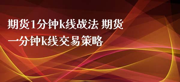 期货1分钟k线战法 期货一分钟k线交易策略_https://www.gzbbqc.com_股指期货_第1张