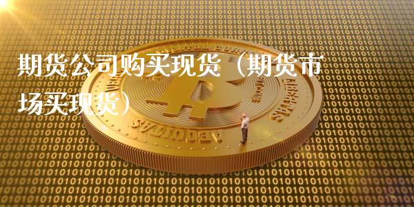 期货公司购买现货（期货市场买现货）_https://www.gzbbqc.com_原油期货_第1张