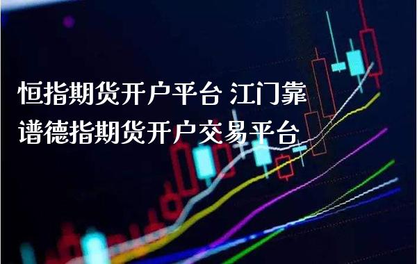 恒指期货开户平台 江门德指期货开户交易平台_https://www.gnhpgy.com_德指期货_第1张
