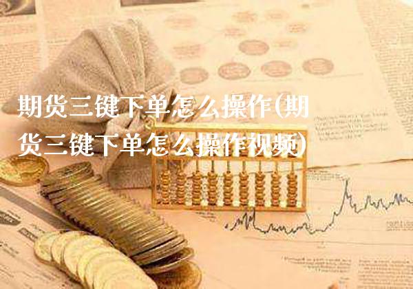 期货三键下单怎么操作(期货三键下单怎么操作视频)_https://www.gzbbqc.com_期货知识_第1张