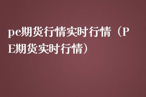 pe期货行情实时行情（PE期货实时行情）_https://www.gzbbqc.com_纳指期货_第1张