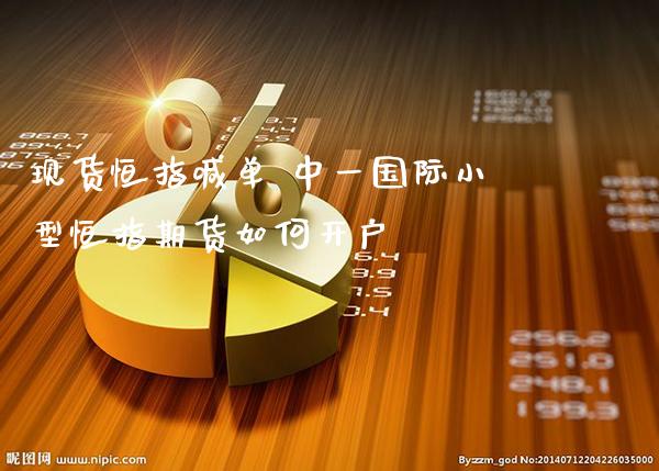 现货恒指喊单 中一国际小型恒指期货如何开户_https://www.gzbbqc.com_原油期货_第1张