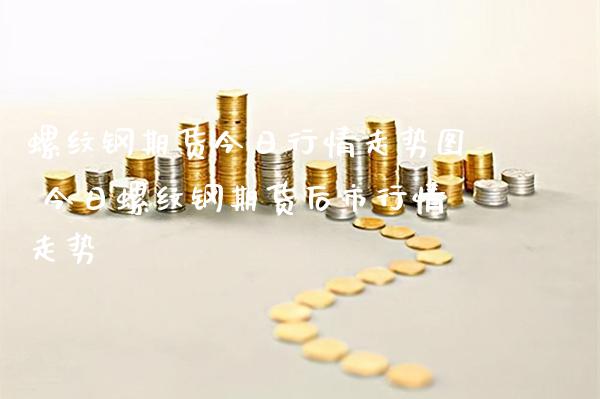 螺纹钢期货今日行情走势图 今日螺纹钢期货后市行情走势_https://www.gnhpgy.com_纳指期货_第1张