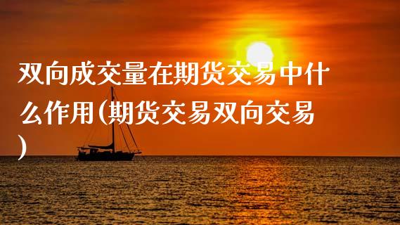 双向成交量在期货交易中什么作用(期货交易双向交易)_https://www.gzbbqc.com_德指期货_第1张