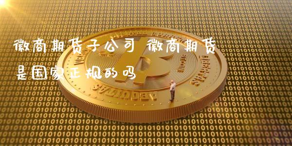 徽商期货子公司 徽商期货是国家正规的吗_https://www.gnhpgy.com_德指期货_第1张