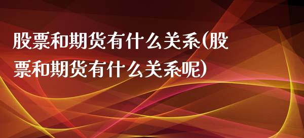 股票和期货有什么关系(股票和期货有什么关系呢)_道指期货_第1张_八八期货网 股票和期货有什么关系(股票和期货有什么关系呢)_https://www.gzbbqc.com_道指期货_第1张