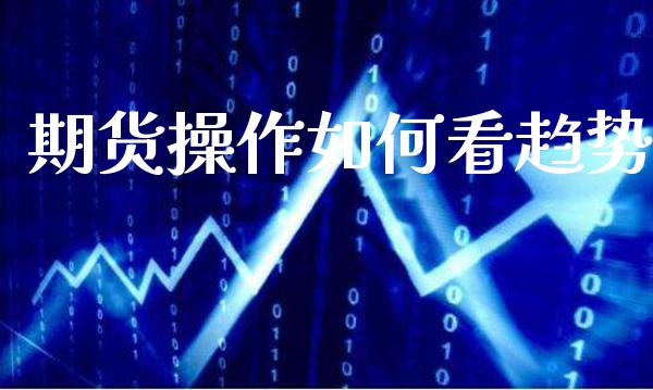 期货操作如何看趋势_https://www.gzbbqc.com_德指期货_第1张