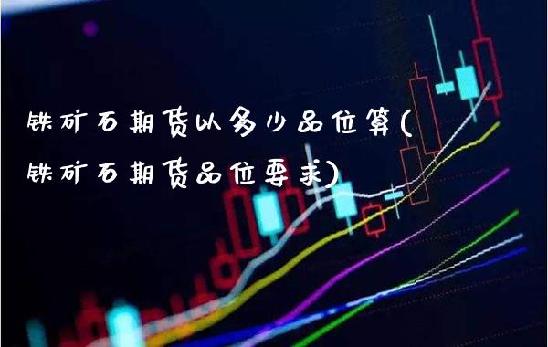 铁矿石期货以多少品位算(铁矿石期货品位要求)_https://www.gzbbqc.com_德指期货_第1张