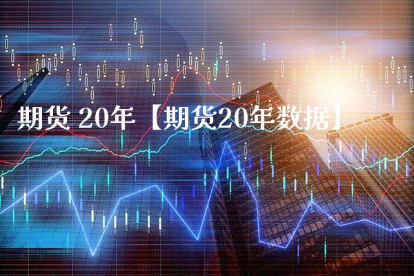 期货 20年【期货20年数据】_https://www.gzbbqc.com_期货知识_第1张