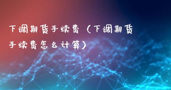 下调期货手续费（下调期货手续费怎么计算）_https://www.gzbbqc.com_原油期货_第1张