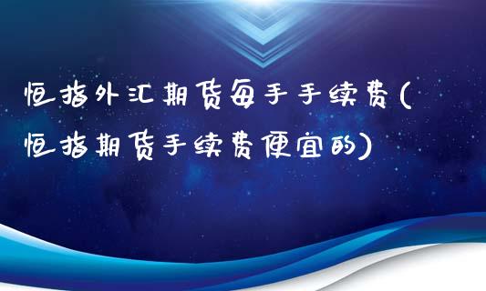 恒指外汇期货每手手续费(恒指期货手续费便宜的)_恒指期货_第1张_八八期货网 恒指外汇期货每手手续费(恒指期货手续费便宜的)_https://www.gzbbqc.com_恒指期货_第1张
