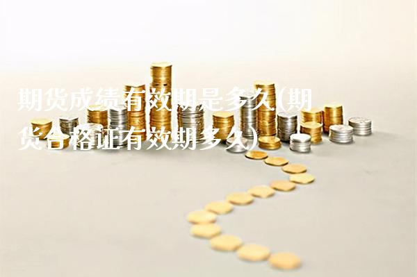 期货成绩有效期是多久(期货合格证有效期多久)_https://www.gzbbqc.com_德指期货_第1张
