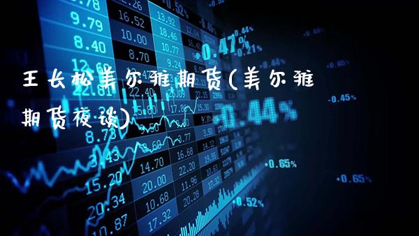 王长松美尔雅期货(美尔雅期货夜谈)_https://www.gzbbqc.com_恒指期货_第1张