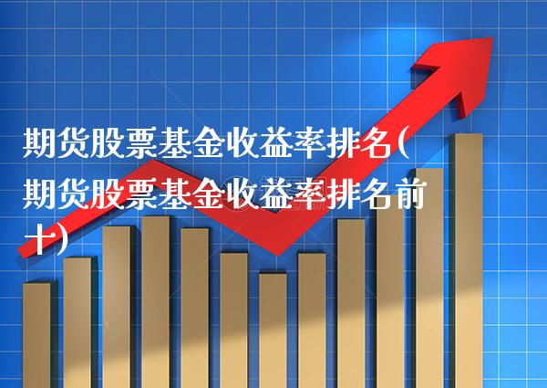 期货股票基金收益率排名(期货股票基金收益率排名前十)_https://www.gzbbqc.com_恒指期货_第1张